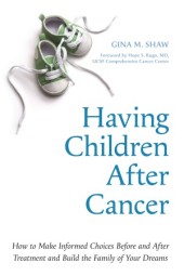 Having Children After Cancer by Gina Shaw Forward by Hope S. Rugo, MD